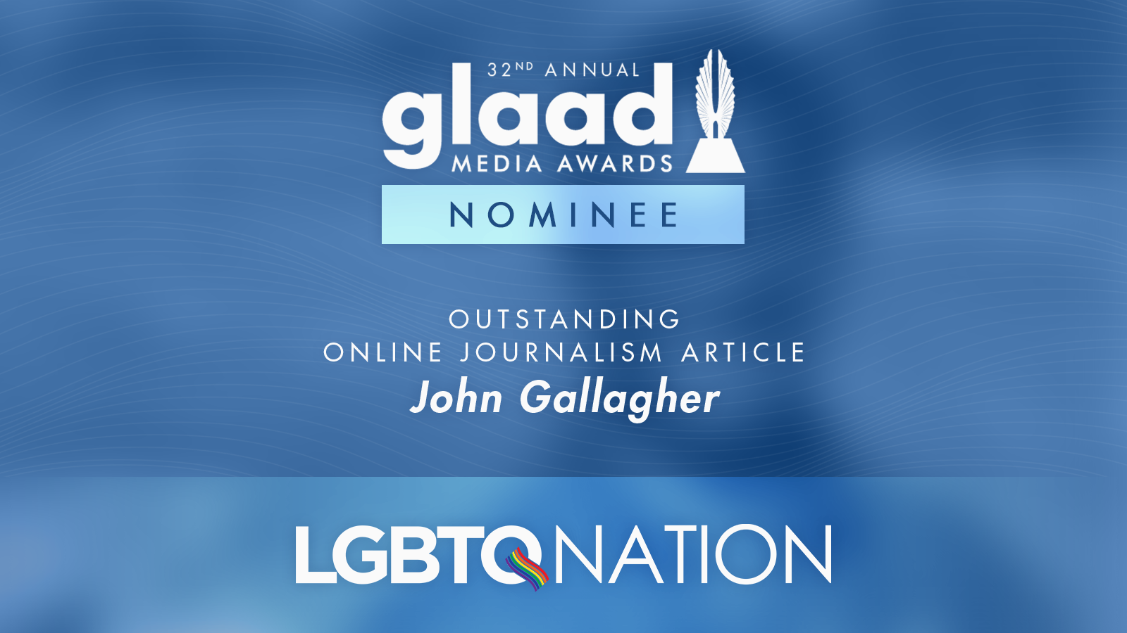 32nd Annual GLAAD Media Awards Nominee: Outstanding Online Journalism Article - John Gallagher / LGBTQ Nation