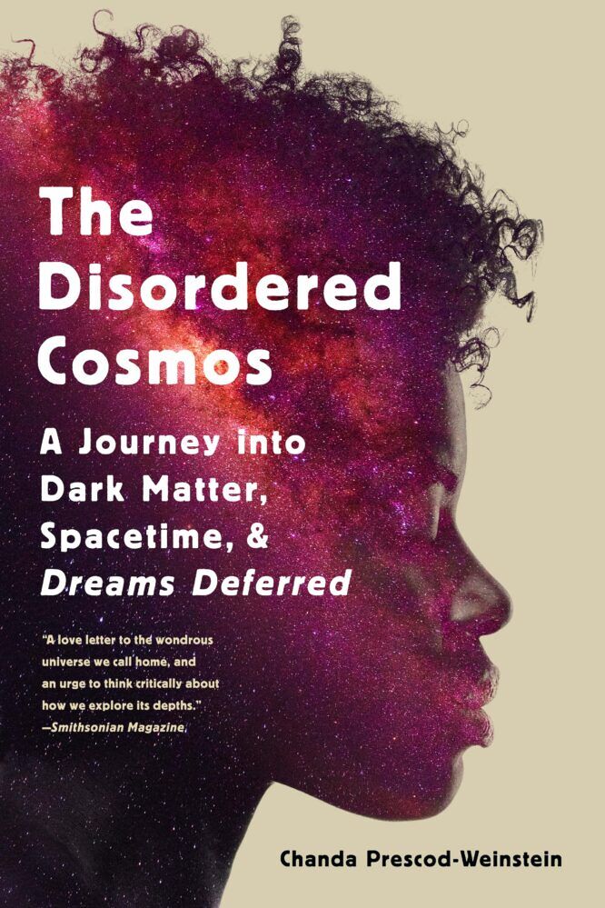 "The Disordered Cosmos: A Journey into Dark Matter, Spacetime, and Dreams Deferred" by Chanda Prescod-Weinstein